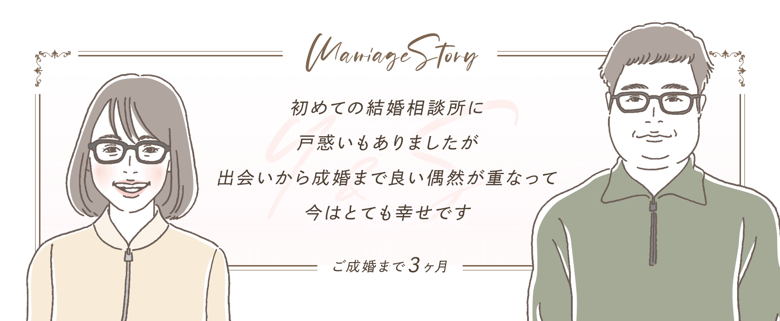スマリッジ_婚活_成婚インタビュー_初めての結婚相談所に戸惑いもありましたが、出会いから成婚まで良い偶然が重なって、今はとても幸せです。